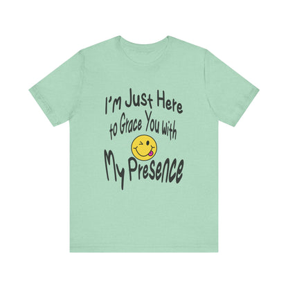 I'm Just Here to Grace You with My Presence-Unisex Jersey Short Sleeve Tee