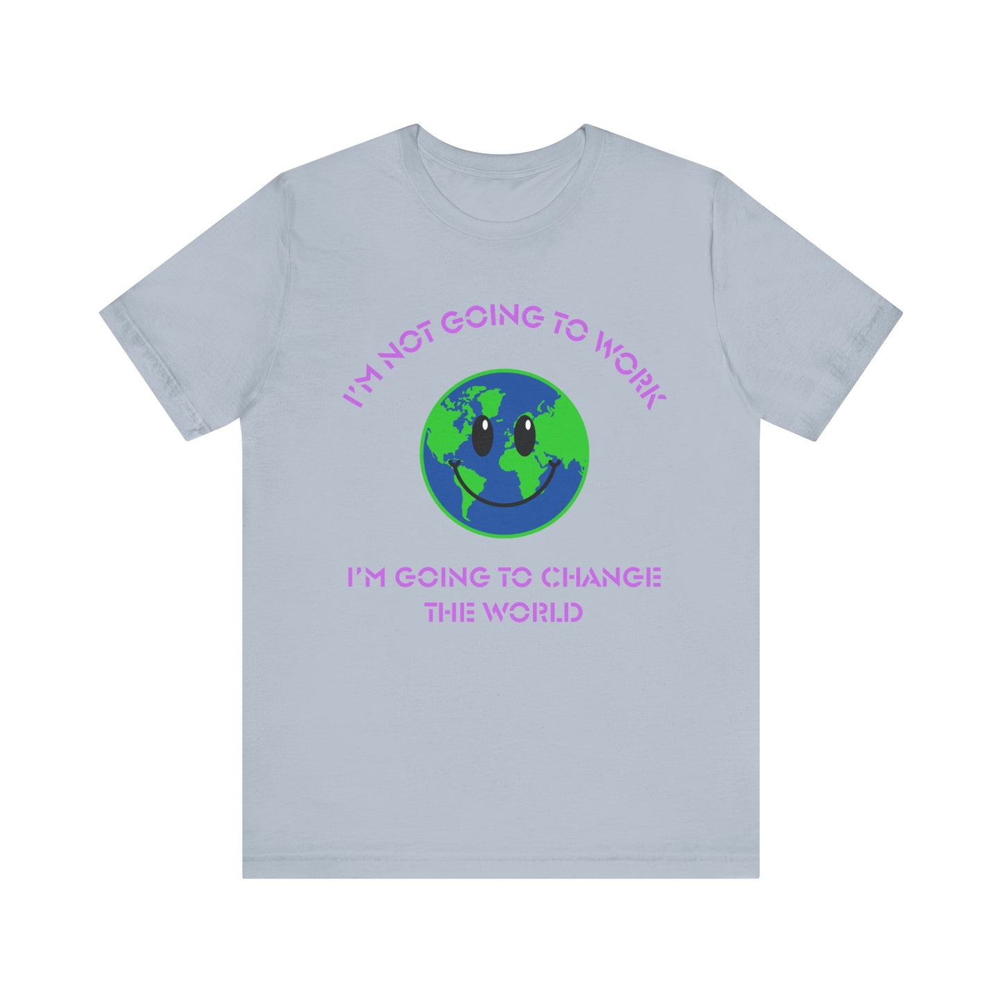 I'm Not Going to Work-I'm Going to Change the World-Unisex Jersey Short Sleeve Tee