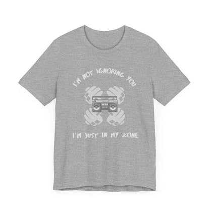 I'm Not Ignoring You...I'm Just in My Zone-Unisex Jersey Short Sleeve Tee