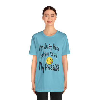 I'm Just Here to Grace You with My Presence-Unisex Jersey Short Sleeve Tee