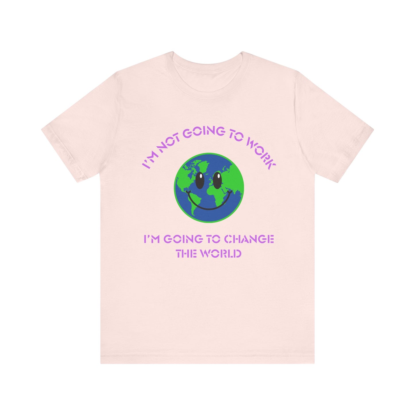 I'm Not Going to Work-I'm Going to Change the World-Unisex Jersey Short Sleeve Tee