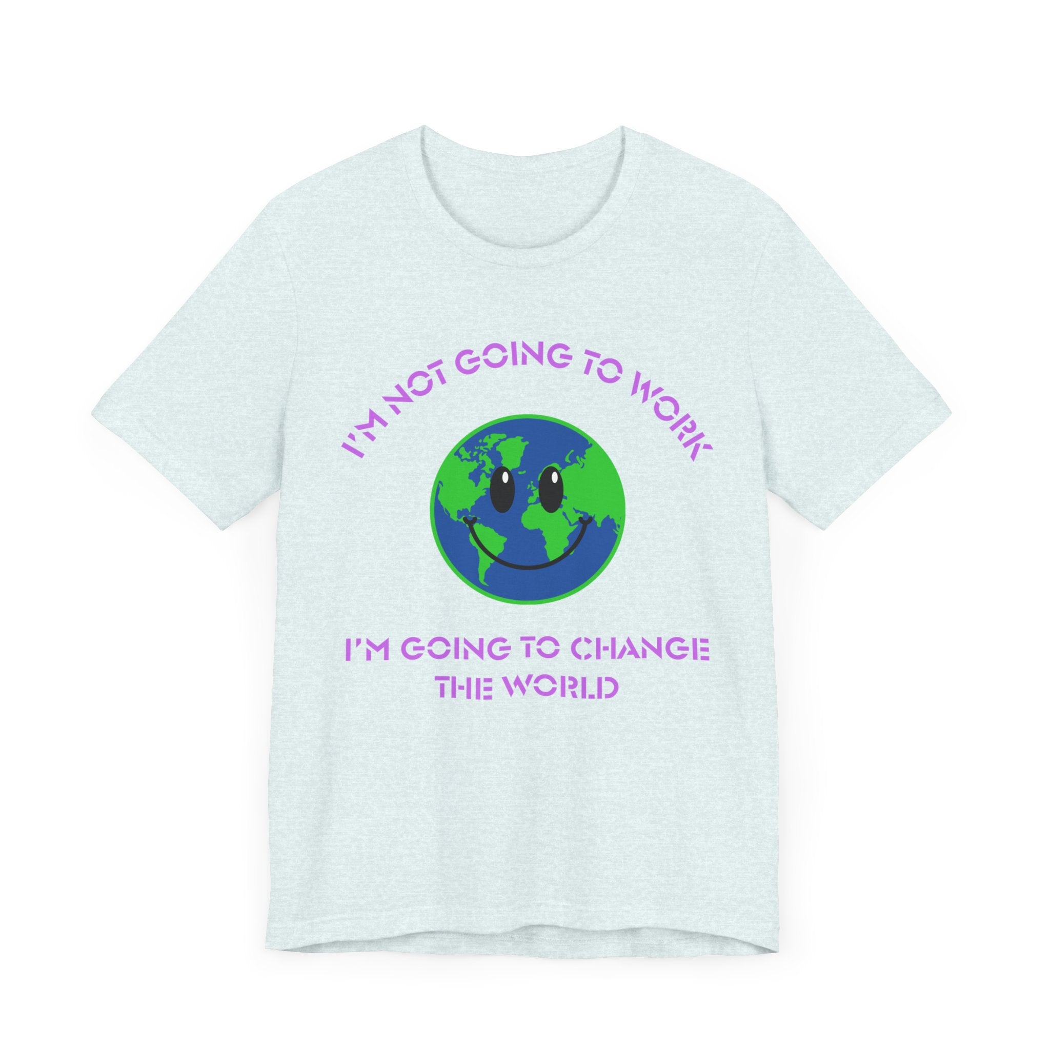 I'm Not Going to Work-I'm Going to Change the World-Unisex Jersey Short Sleeve Tee