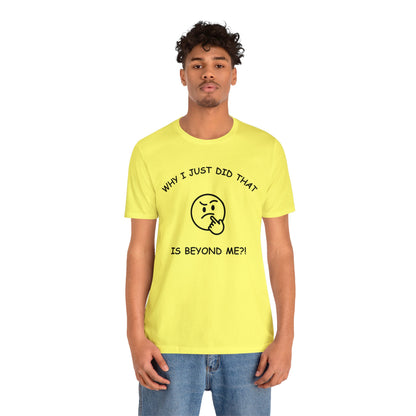 Why I Just Did That is Beyond Me?!-Unisex Short Sleeve Tee