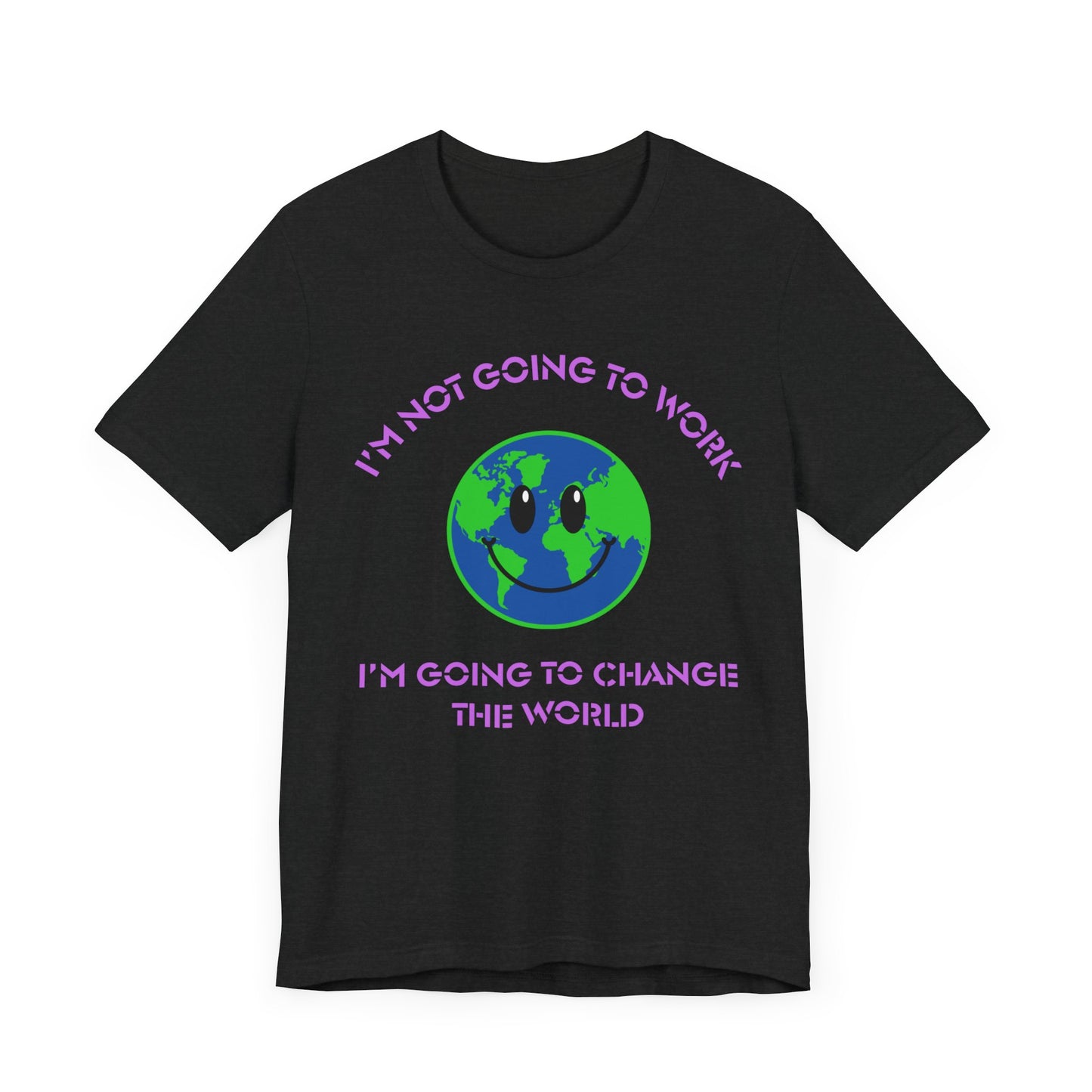 I'm Not Going to Work-I'm Going to Change the World-Unisex Jersey Short Sleeve Tee