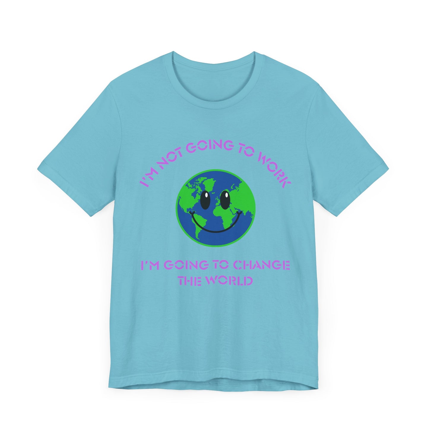 I'm Not Going to Work-I'm Going to Change the World-Unisex Jersey Short Sleeve Tee