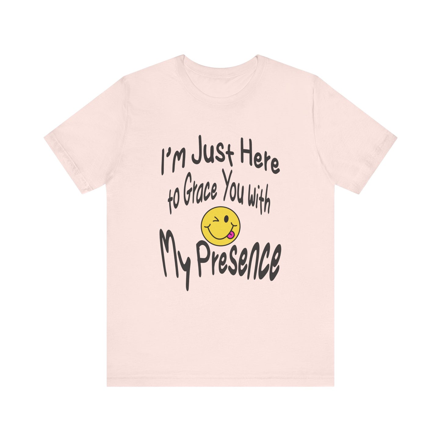 I'm Just Here to Grace You with My Presence-Unisex Jersey Short Sleeve Tee