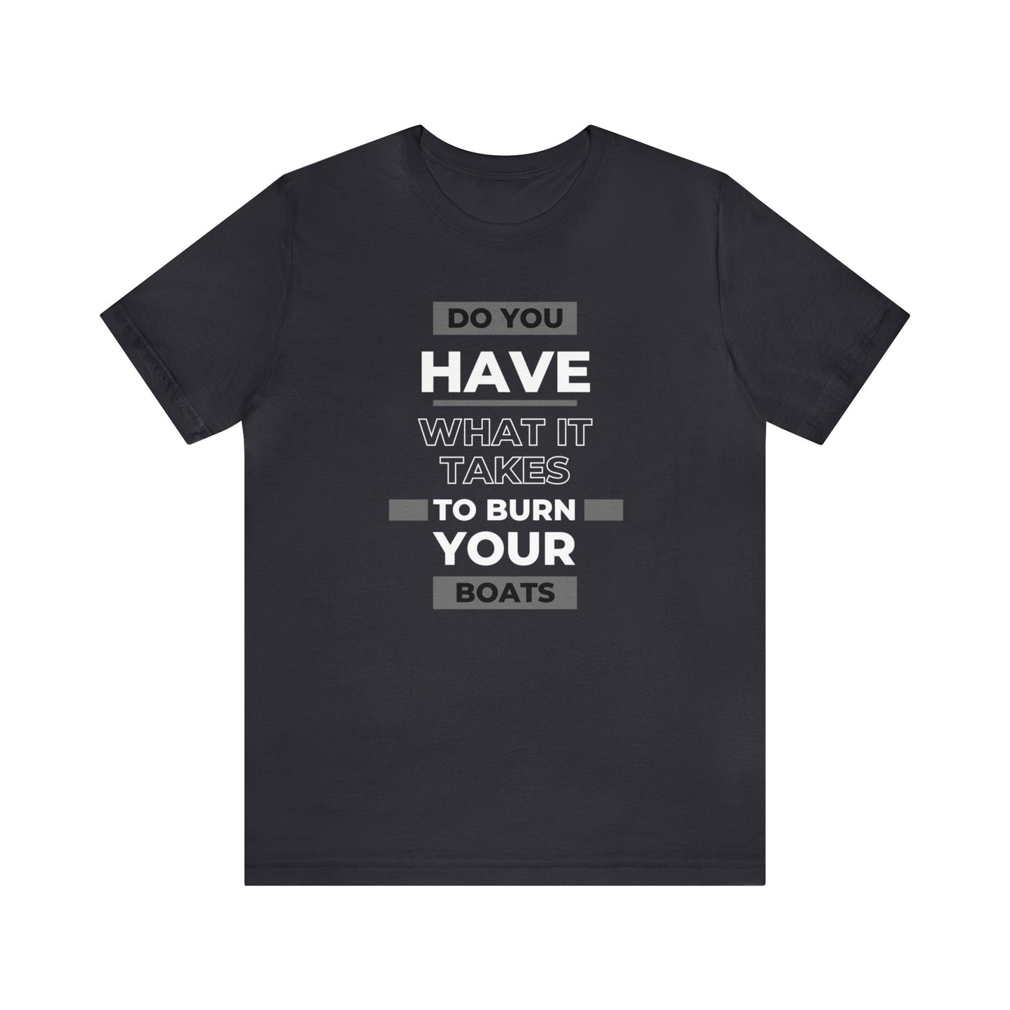 Do You Have What It Takes to Burn Your Boats-Unisex Jersey Short Sleeve Tee