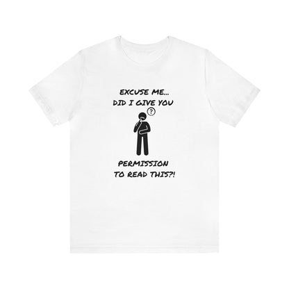 Excuse Me...Did I Give You Permission to Read This?!-Unisex Short Sleeve Tee