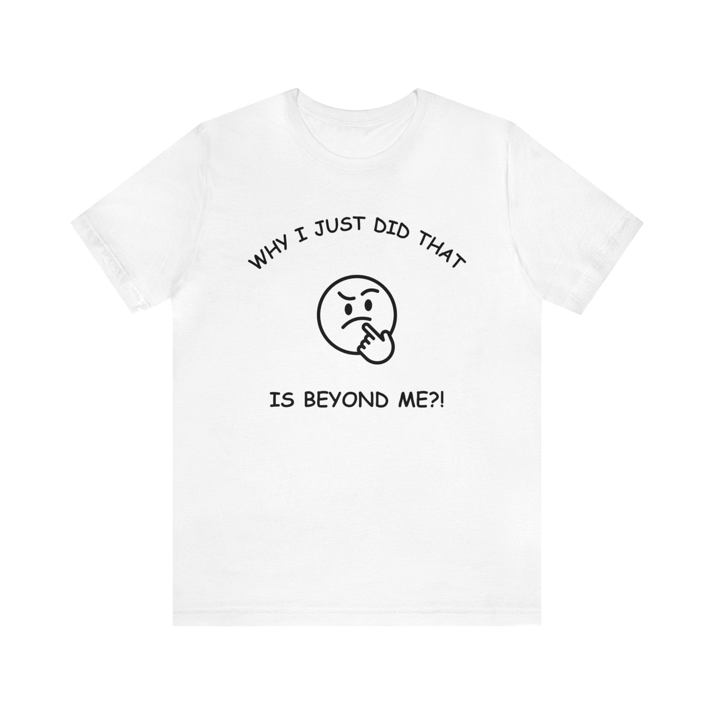 Why I Just Did That is Beyond Me?!-Unisex Short Sleeve Tee