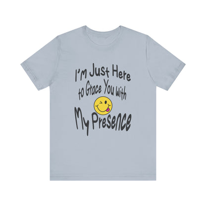 I'm Just Here to Grace You with My Presence-Unisex Jersey Short Sleeve Tee