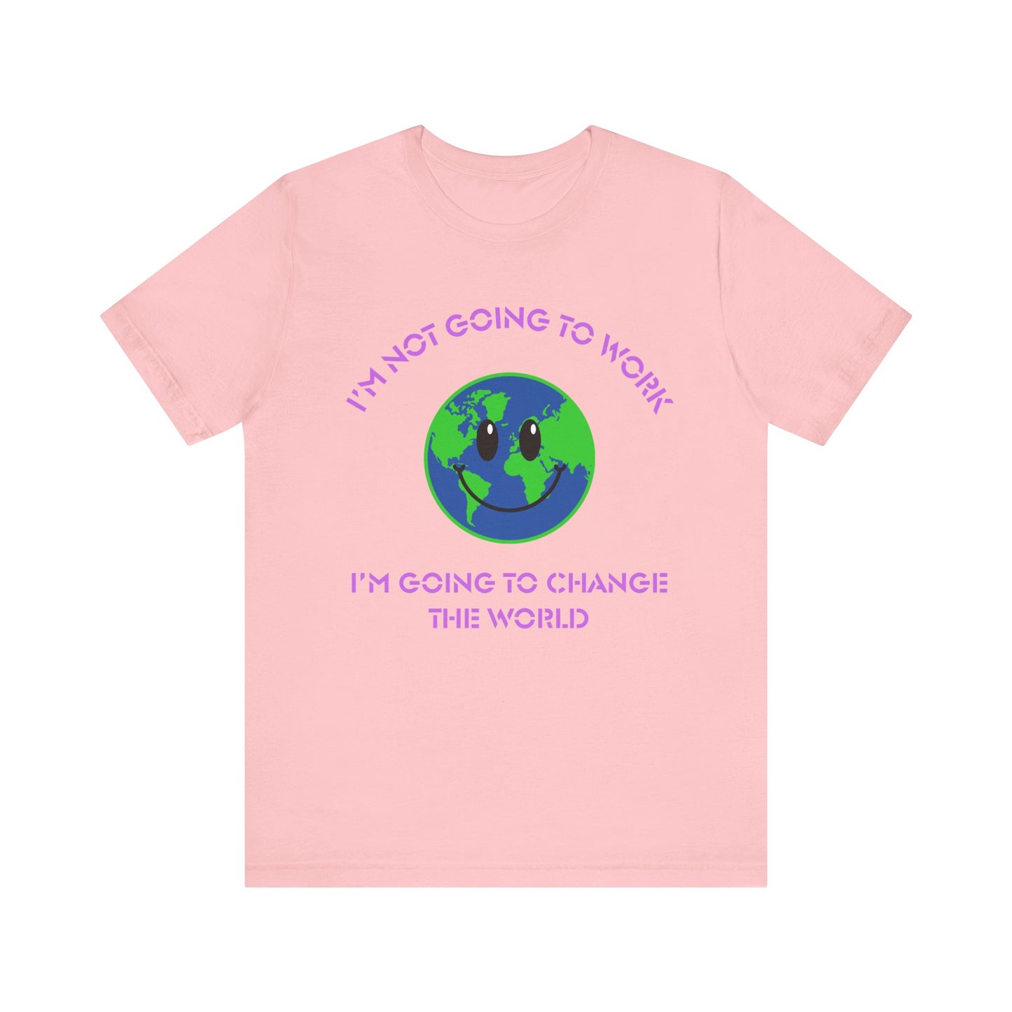 I'm Not Going to Work-I'm Going to Change the World-Unisex Jersey Short Sleeve Tee