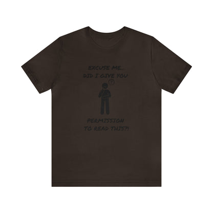 Excuse Me...Did I Give You Permission to Read This?!-Unisex Short Sleeve Tee