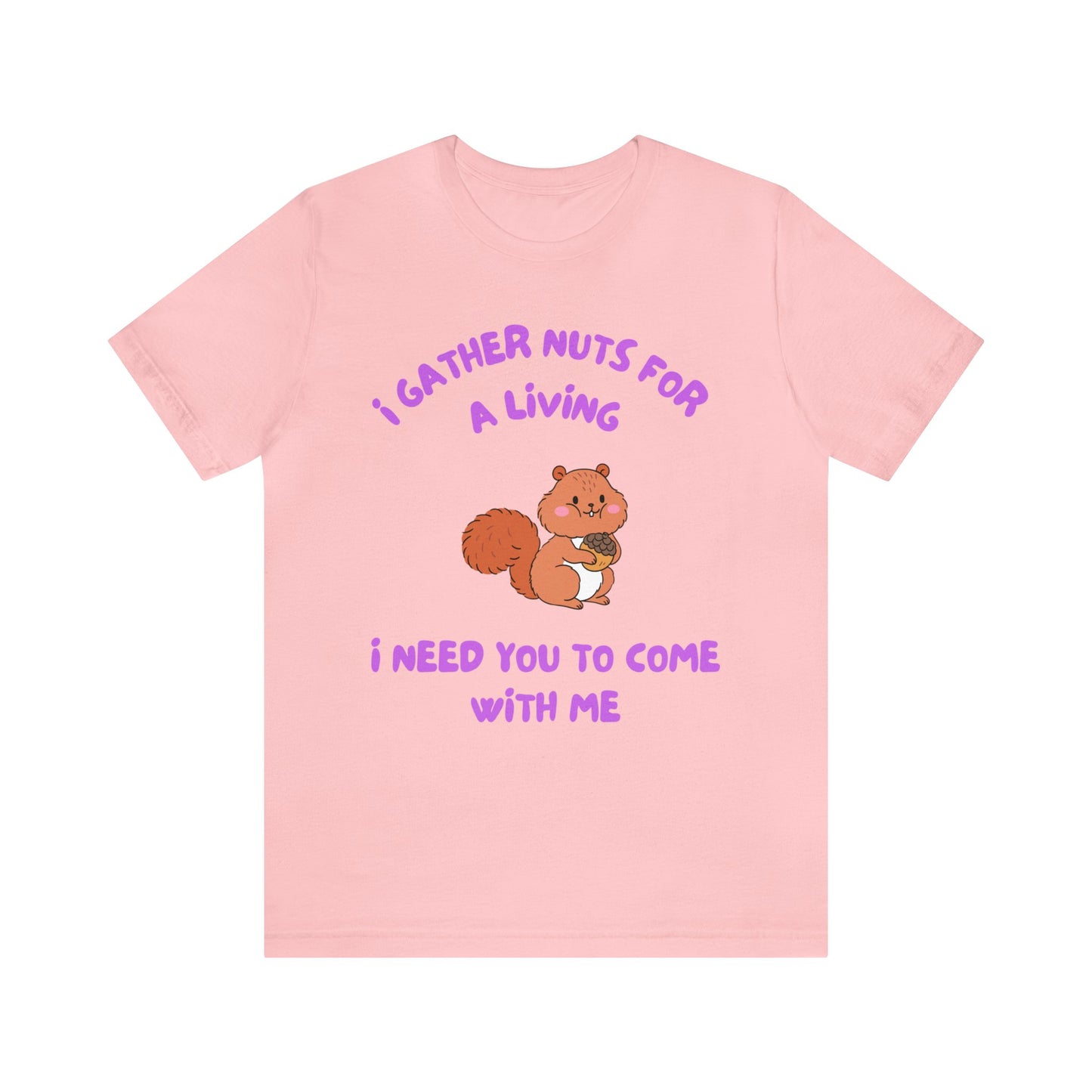 I Gather Nuts for a Living I Need You to Come with Me-Unisex Jersey Short Sleeve Tee