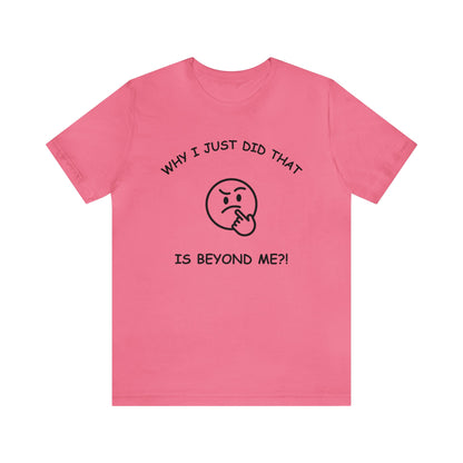 Why I Just Did That is Beyond Me?!-Unisex Short Sleeve Tee