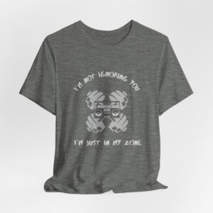 I'm Not Ignoring You...I'm Just in My Zone-Unisex Jersey Short Sleeve Tee