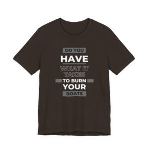 Do You Have What It Takes to Burn Your Boats-Unisex Jersey Short Sleeve Tee