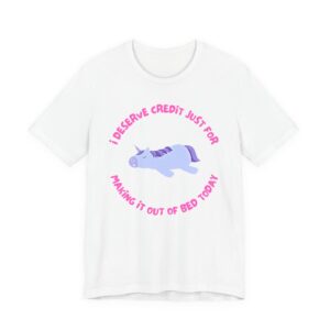 I Deserve Credit Just for Making It Out of Bed- Unisex Jersey Short Sleeve Tee
