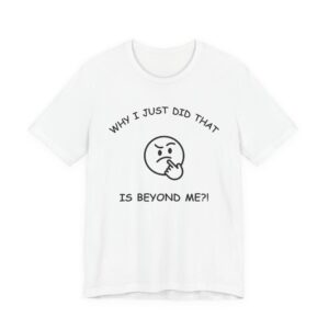 Why I Just Did That is Beyond Me?!-Unisex Short Sleeve Tee